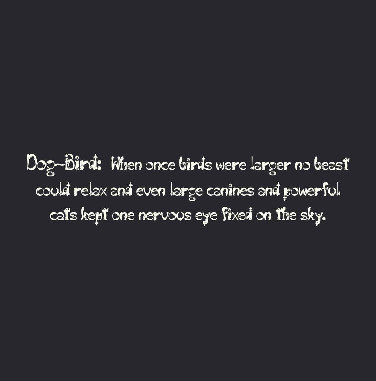 A minimalist dark grey text page featuring a verse about a time when birds were larger than beasts. The text is written in Abner Harris’s signature white artistic font. The decorative typography turns each character into a miniature work of art, maintaining the book’s high-contrast, graphic aesthetic.